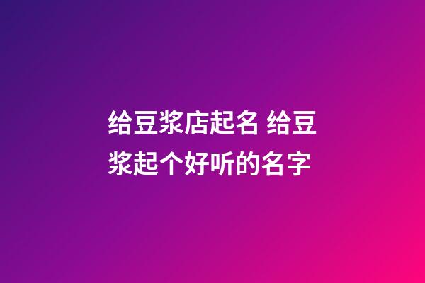 给豆浆店起名 给豆浆起个好听的名字-第1张-店铺起名-玄机派